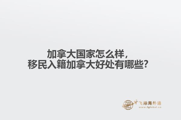 加拿大國家怎么樣，移民入籍加拿大好處有哪些？