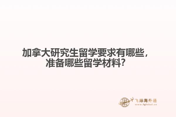 加拿大研究生留學(xué)要求有哪些，準(zhǔn)備哪些留學(xué)材料？