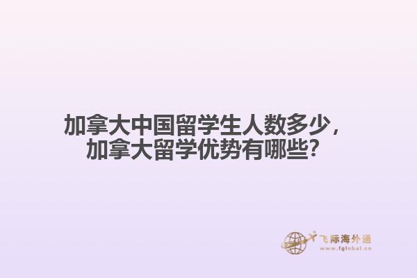 加拿大中國留學(xué)生人數(shù)多少，加拿大留學(xué)優(yōu)勢有哪些？