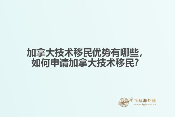 加拿大技術移民優(yōu)勢有哪些，如何申請加拿大技術移民？