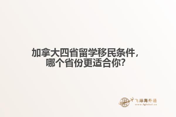 加拿大四省留學(xué)移民條件，哪個(gè)省份更適合你？
