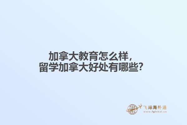 加拿大教育怎么樣，留學(xué)加拿大好處有哪些？
