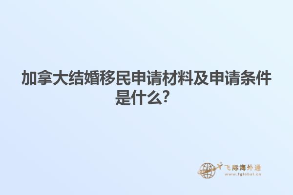 加拿大結(jié)婚移民申請(qǐng)材料及申請(qǐng)條件是什么？
