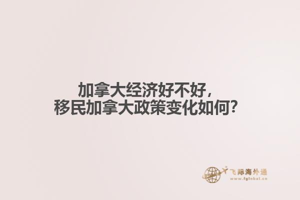 加拿大經(jīng)濟好不好，移民加拿大政策變化如何？