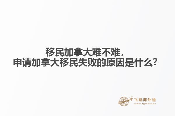 移民加拿大難不難，申請(qǐng)加拿大移民失敗的原因是什么？