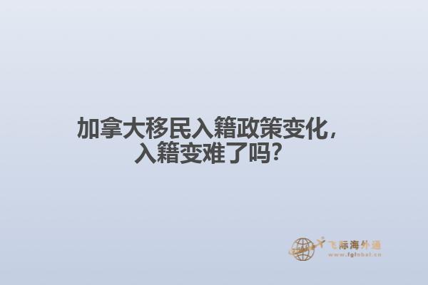 加拿大移民入籍政策變化，入籍變難了嗎？
