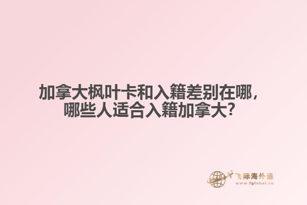 加拿大楓葉卡和入籍差別在哪，哪些人適合入籍加拿大？