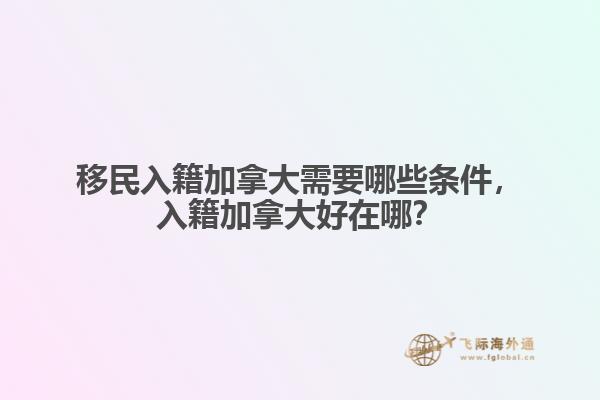 移民入籍加拿大需要哪些條件，入籍加拿大好在哪？