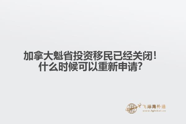 加拿大魁省投資移民已經(jīng)關(guān)閉！什么時候可以重新申請？