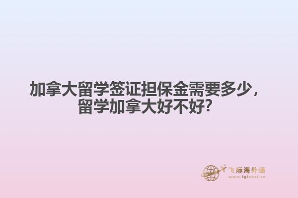 加拿大留學簽證擔保金需要多少，留學加拿大好不好？