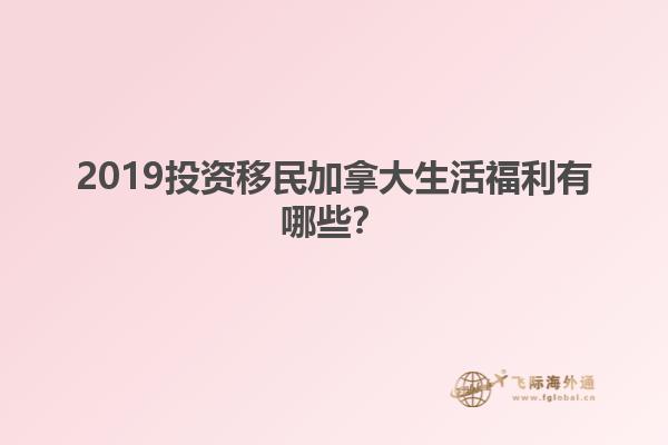 2019投資移民加拿大生活福利有哪些？