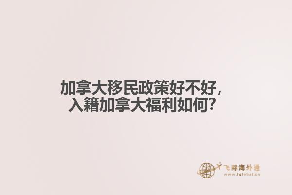 加拿大移民政策好不好，入籍加拿大福利如何？
