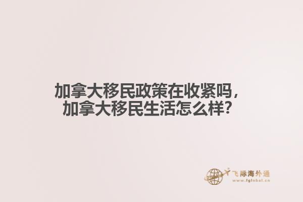 加拿大移民政策在收緊嗎，加拿大移民生活怎么樣？