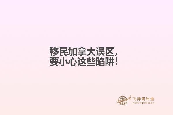移民加拿大誤區(qū)，要小心這些陷阱！