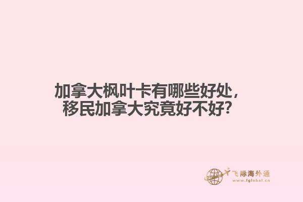 加拿大楓葉卡有哪些好處，移民加拿大究竟好不好？