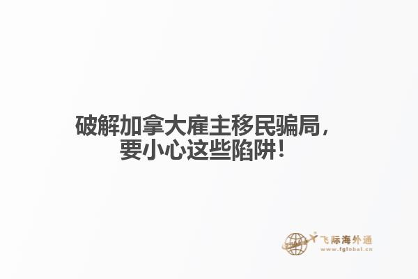 破解加拿大雇主移民騙局，要小心這些陷阱！