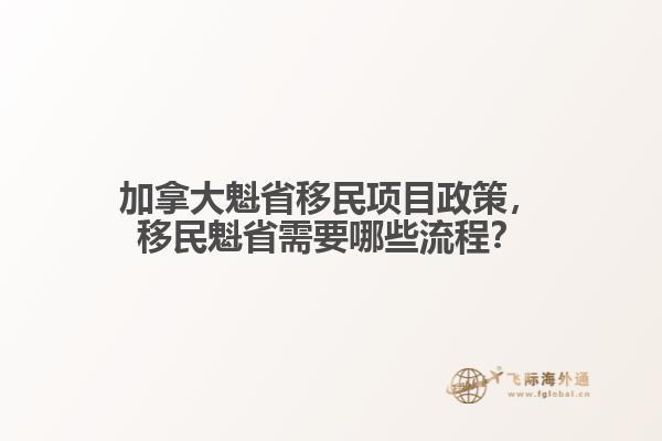 加拿大魁省移民項目政策，移民魁省需要哪些流程？