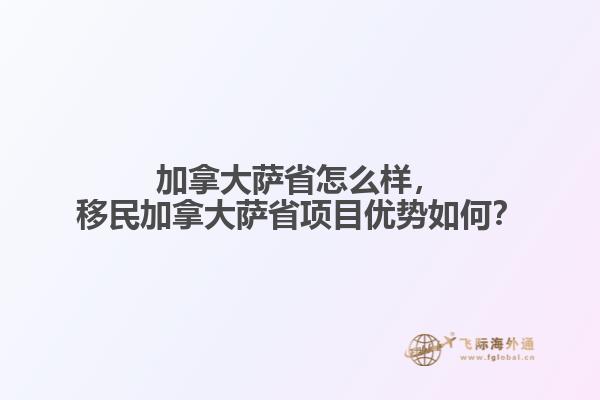 加拿大薩省怎么樣，移民加拿大薩省項(xiàng)目?jī)?yōu)勢(shì)如何？
