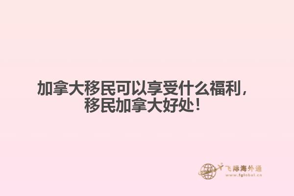 加拿大移民可以享受什么福利，移民加拿大好處！