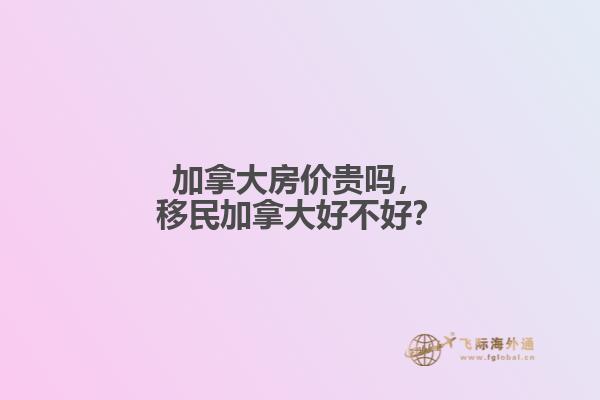 加拿大房價貴嗎，移民加拿大好不好？