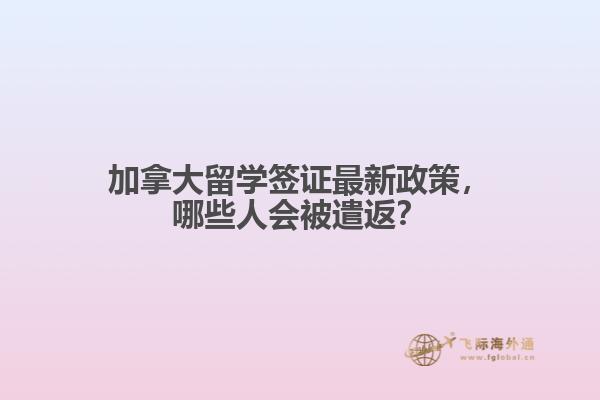 加拿大留學簽證最新政策，哪些人會被遣返？