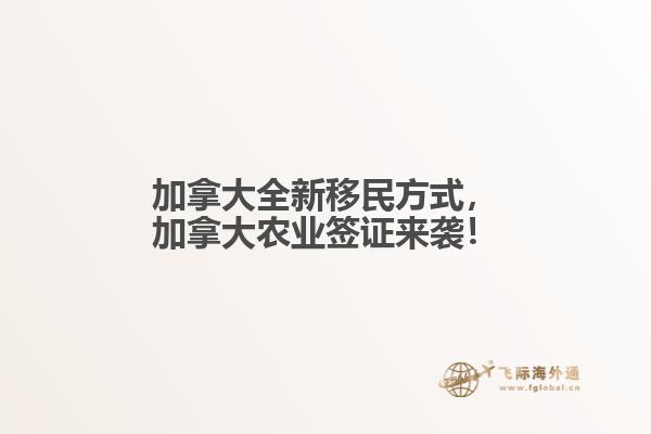 加拿大全新移民方式，加拿大農(nóng)業(yè)簽證來襲！