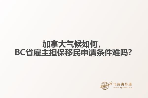 加拿大氣候如何， BC省雇主擔保移民申請條件難嗎？