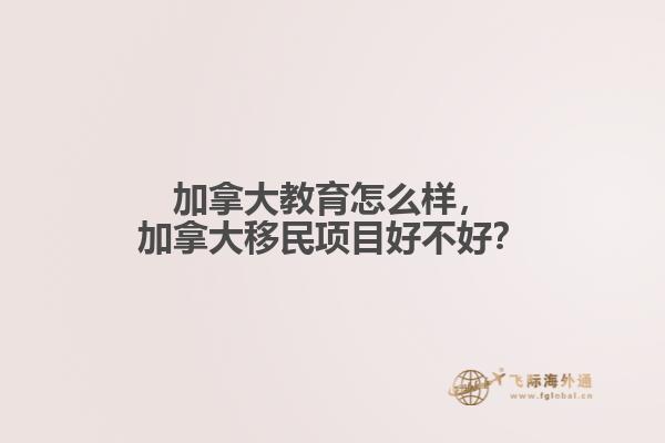 加拿大教育怎么樣，加拿大移民項目好不好？