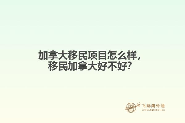 加拿大移民項(xiàng)目怎么樣，移民加拿大好不好？