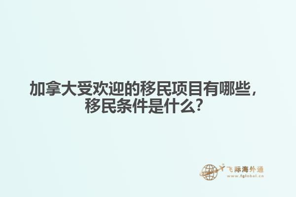 加拿大受歡迎的移民項(xiàng)目有哪些，移民條件是什么？