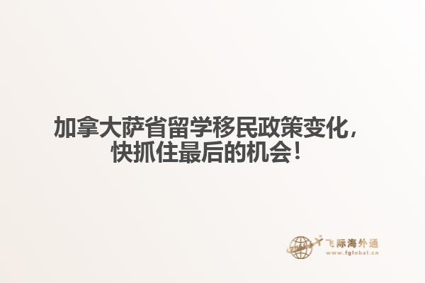 加拿大薩省留學移民政策變化，快抓住最后的機會！