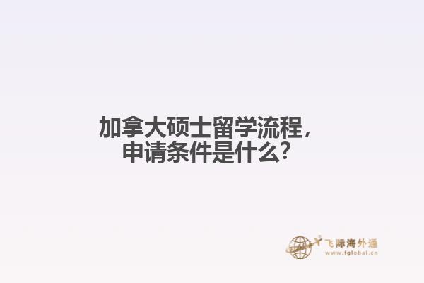 加拿大碩士留學(xué)流程，申請條件是什么？