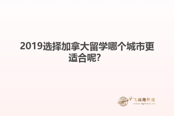 2019選擇加拿大留學(xué)哪個城市更適合呢？