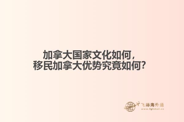 加拿大國家文化如何，移民加拿大優(yōu)勢究竟如何？