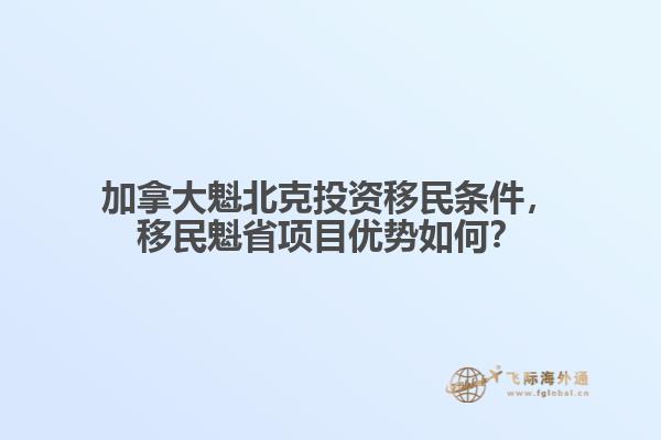 加拿大魁北克投資移民條件，移民魁省項目優(yōu)勢如何？