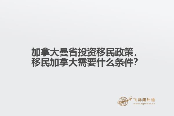 加拿大曼省投資移民政策，移民加拿大需要什么條件？