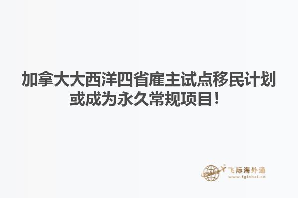 加拿大大西洋四省雇主試點(diǎn)移民計(jì)劃或成為永久常規(guī)項(xiàng)目！