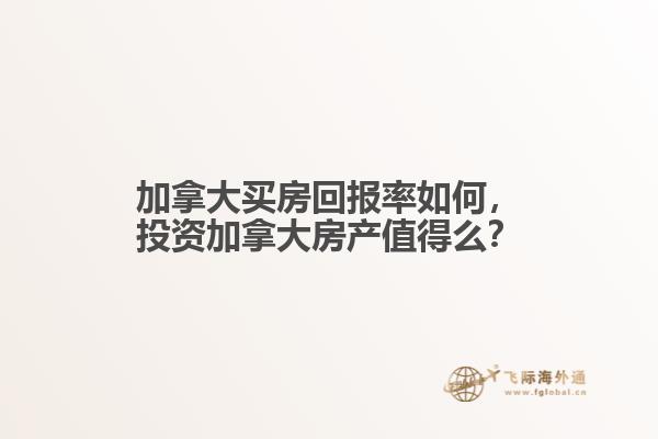 加拿大買房回報(bào)率如何，投資加拿大房產(chǎn)值得么？