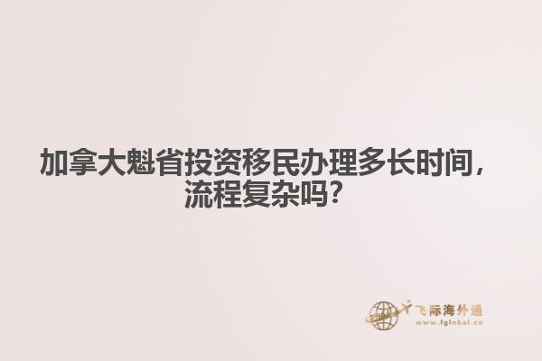 加拿大魁省投資移民辦理多長(zhǎng)時(shí)間，流程復(fù)雜嗎？