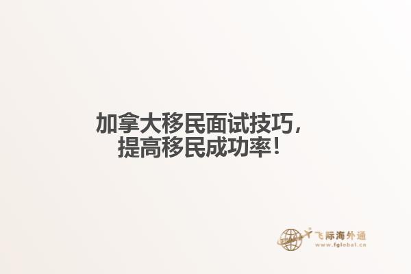 　加拿大移民面試技巧，提高移民成功率！