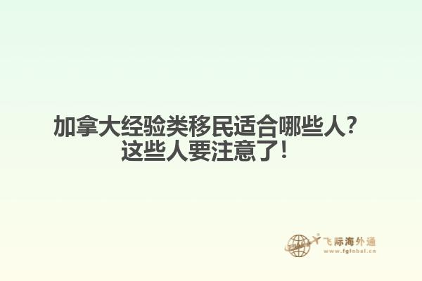加拿大經(jīng)驗(yàn)類移民適合哪些人？這些人要注意了！