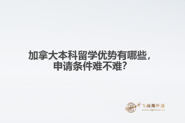 加拿大本科留學(xué)優(yōu)勢(shì)有哪些，申請(qǐng)條件難不難？