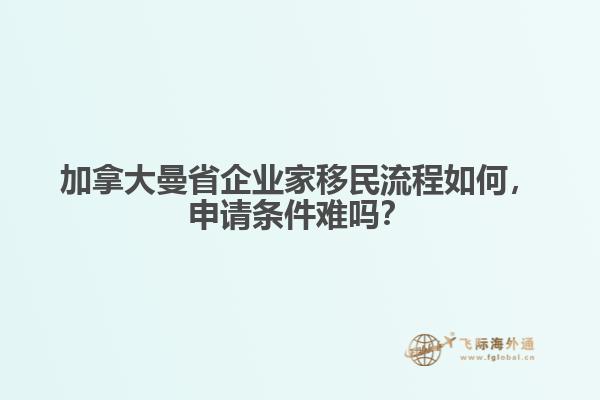 加拿大曼省企業(yè)家移民流程如何，申請(qǐng)條件難嗎？