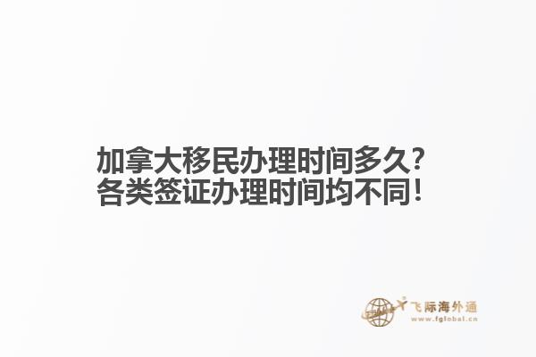 加拿大移民辦理時(shí)間多久？各類簽證辦理時(shí)間均不同！