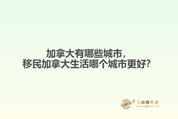 加拿大有哪些城市，移民加拿大生活哪個(gè)城市更好？