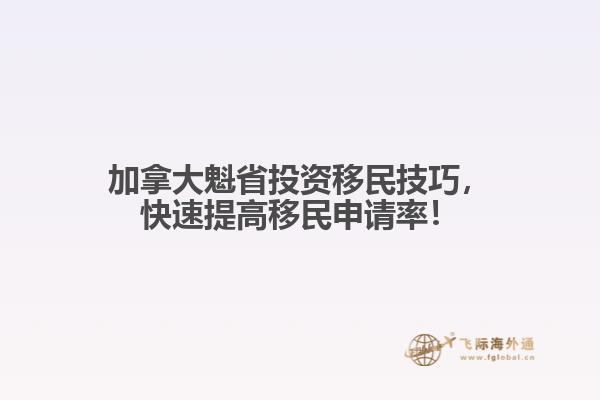 加拿大魁省投資移民技巧，快速提高移民申請(qǐng)率！