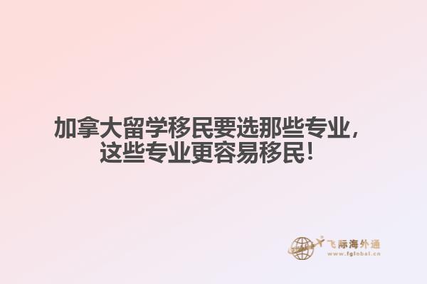 加拿大留學(xué)移民要選那些專業(yè)，這些專業(yè)更容易移民！