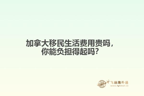 加拿大移民生活費(fèi)用貴嗎，你能負(fù)擔(dān)得起嗎？