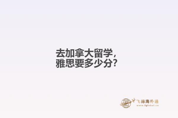 去加拿大留學(xué)，雅思要多少分？