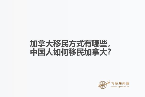 加拿大移民方式有哪些，中國人如何移民加拿大？